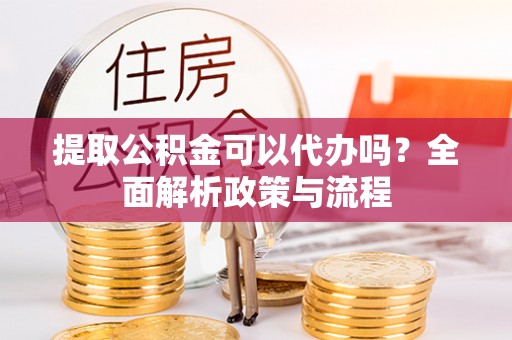 五常提取公积金可以代办吗？全面解析政策与流程