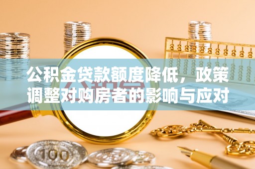 五常公积金贷款额度降低，政策调整对购房者的影响与应对策略