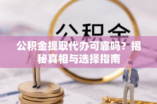 五常公积金提取代办可靠吗？揭秘真相与选择指南