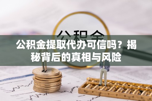 五常公积金提取代办可信吗？揭秘背后的真相与风险