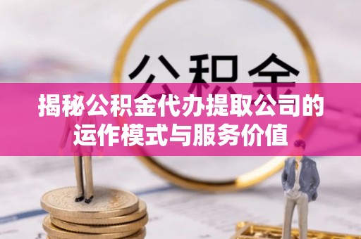 五常揭秘公积金代办提取公司的运作模式与服务价值