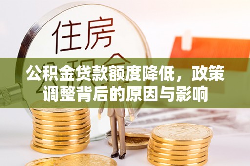 五常公积金贷款额度降低，政策调整背后的原因与影响