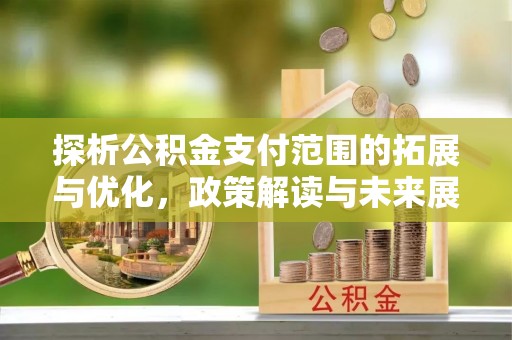 五常探析公积金支付范围的拓展与优化，政策解读与未来展望