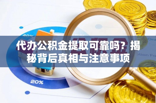 五常代办公积金提取可靠吗？揭秘背后真相与注意事项