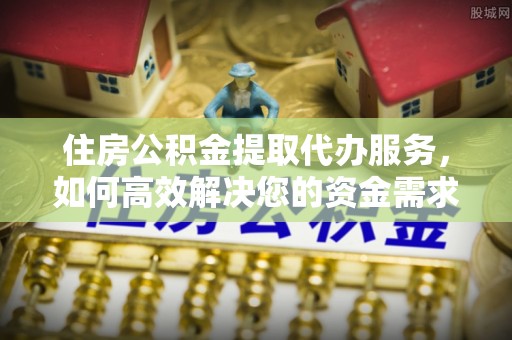 五常住房公积金提取代办服务，如何高效解决您的资金需求