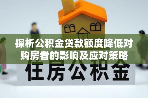 五常探析公积金贷款额度降低对购房者的影响及应对策略
