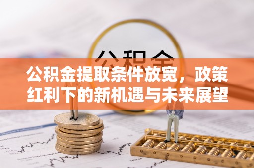 五常公积金提取条件放宽，政策红利下的新机遇与未来展望