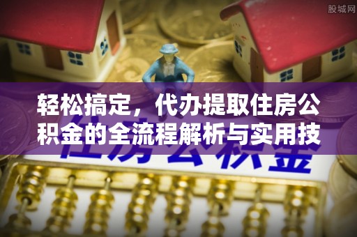 五常轻松搞定，代办提取住房公积金的全流程解析与实用技巧