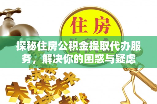 五常探秘住房公积金提取代办服务，解决你的困惑与疑虑