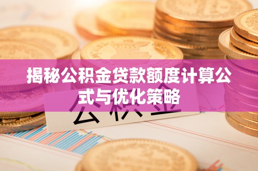 五常揭秘公积金贷款额度计算公式与优化策略