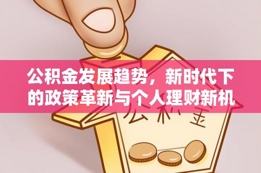 五常公积金发展趋势，新时代下的政策革新与个人理财新机遇