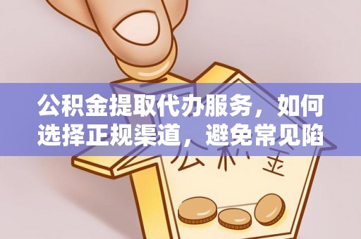 五常公积金提取代办服务，如何选择正规渠道，避免常见陷阱