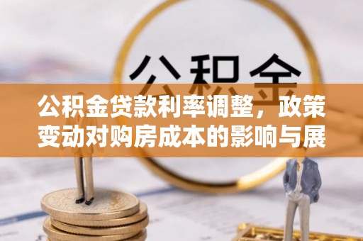 五常公积金贷款利率调整，政策变动对购房成本的影响与展望
