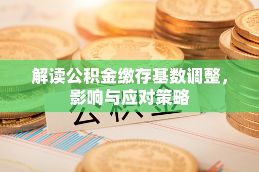 五常解读公积金缴存基数调整，影响与应对策略