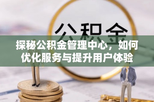 五常探秘公积金管理中心，如何优化服务与提升用户体验