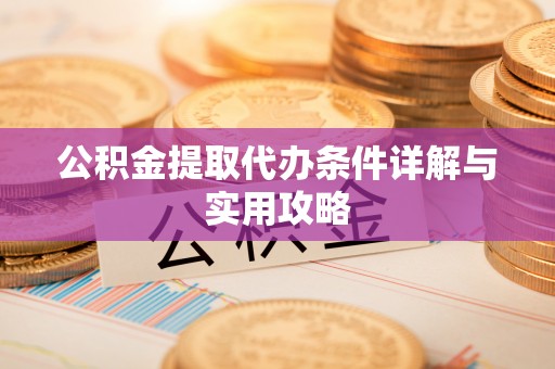 五常公积金提取代办条件详解与实用攻略