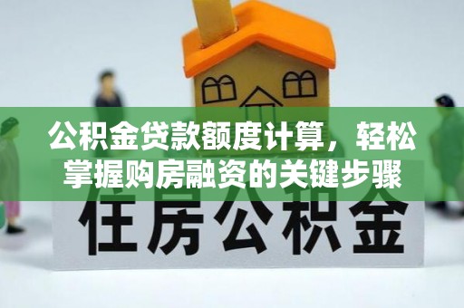 五常公积金贷款额度计算，轻松掌握购房融资的关键步骤
