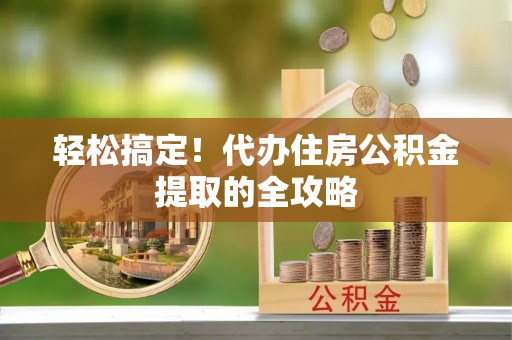 五常轻松搞定！代办住房公积金提取的全攻略