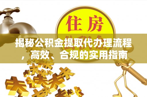 五常揭秘公积金提取代办理流程，高效、合规的实用指南