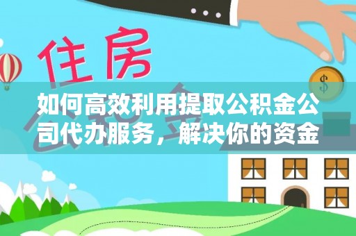 五常如何高效利用提取公积金公司代办服务，解决你的资金难题
