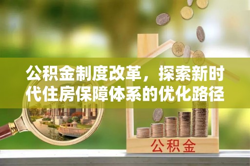 五常公积金制度改革，探索新时代住房保障体系的优化路径