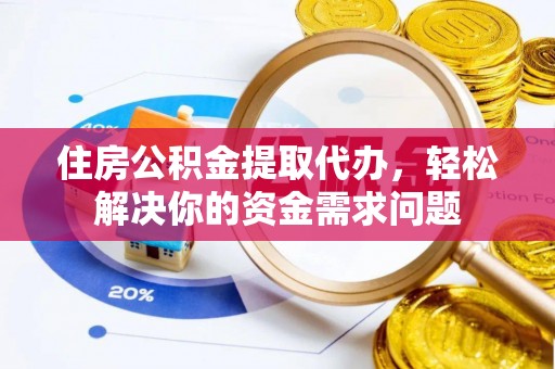 五常住房公积金提取代办，轻松解决你的资金需求问题