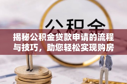 五常揭秘公积金贷款申请的流程与技巧，助您轻松实现购房梦