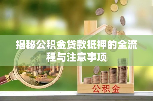 五常揭秘公积金贷款抵押的全流程与注意事项