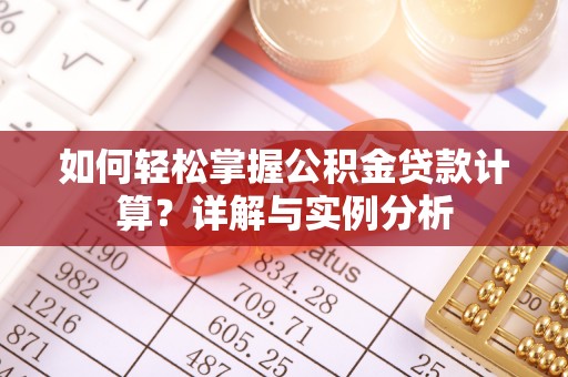 五常如何轻松掌握公积金贷款计算？详解与实例分析