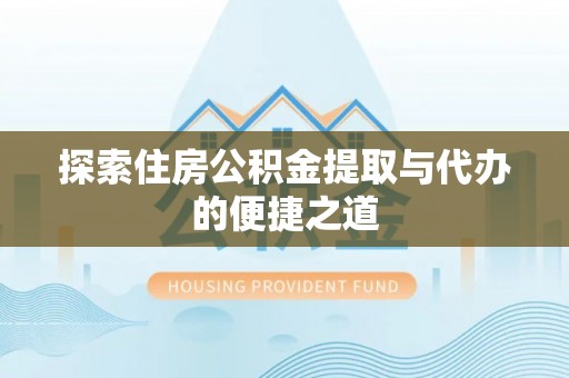 五常探索住房公积金提取与代办的便捷之道