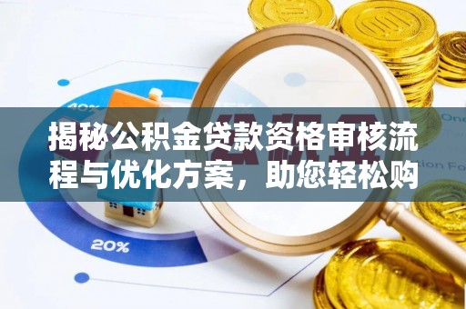 五常揭秘公积金贷款资格审核流程与优化方案，助您轻松购房
