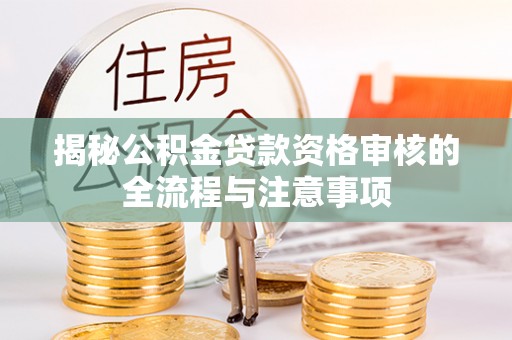 五常揭秘公积金贷款资格审核的全流程与注意事项