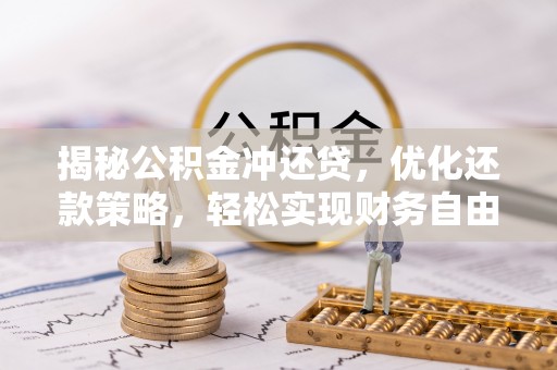五常揭秘公积金冲还贷，优化还款策略，轻松实现财务自由