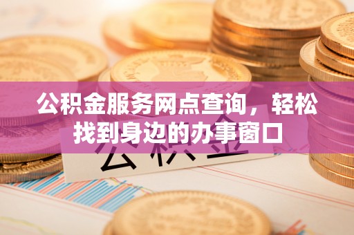 五常公积金服务网点查询，轻松找到身边的办事窗口
